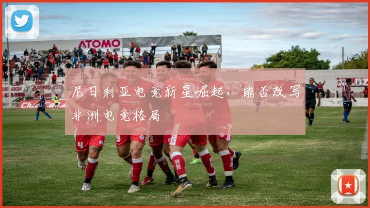 尼日利亚电竞新星崛起，能否改写非洲电竞格局