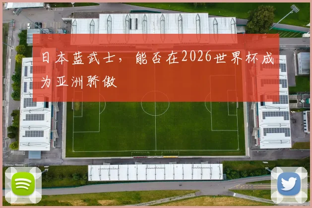 日本蓝武士，能否在2026世界杯成为亚洲骄傲