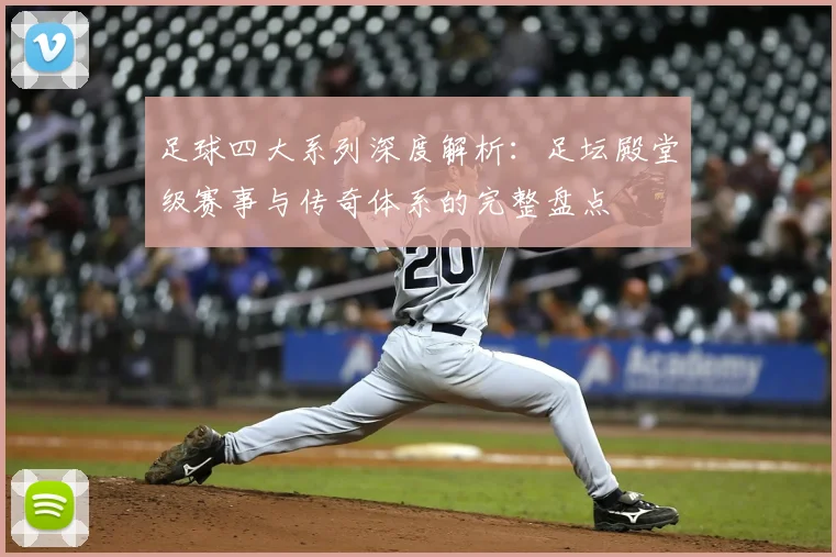足球四大系列深度解析：足坛殿堂级赛事与传奇体系的完整盘点