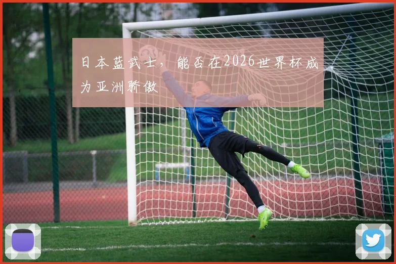 日本蓝武士，能否在2026世界杯成为亚洲骄傲