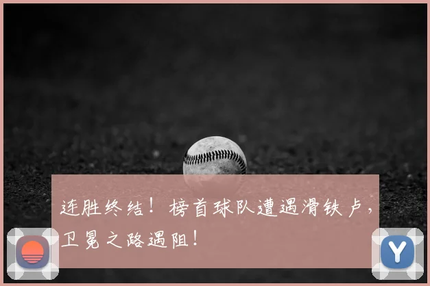 连胜终结!榜首球队遭遇滑铁卢,卫冕之路遇阻!