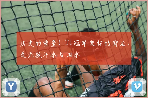 历史的重量！TI冠军奖杯的背后，是无数汗水与泪水