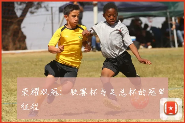 荣耀双冠：联赛杯与足总杯的冠军征程
