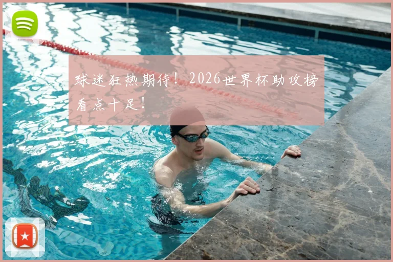 球迷狂热期待！2026世界杯助攻榜看点十足！