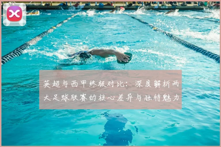 英超与西甲终极对比:深度解析两大足球联赛的核心差异与独特魅力