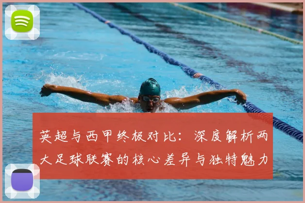 英超与西甲终极对比：深度解析两大足球联赛的核心差异与独特魅力