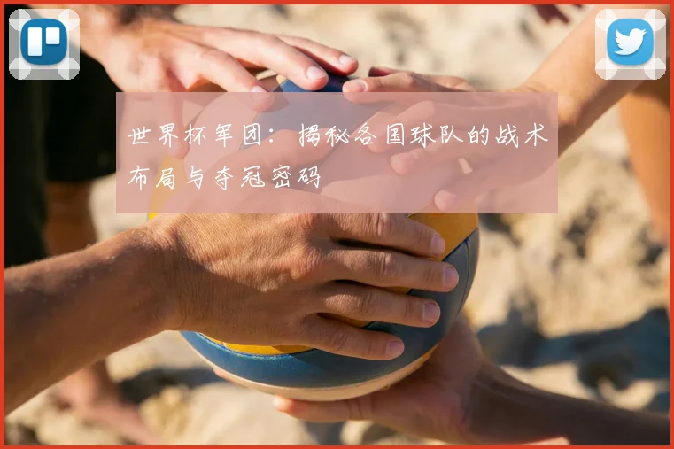 世界杯军团:揭秘各国球队的战术布局与夺冠密码