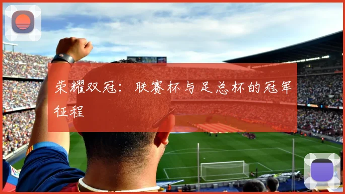 荣耀双冠：联赛杯与足总杯的冠军征程